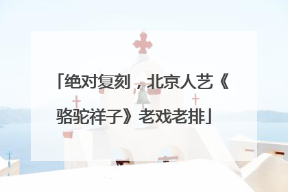 绝对复刻，北京人艺《骆驼祥子》老戏老排