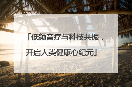 低频音疗与科技共振，开启人类健康心纪元