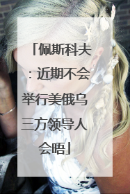 佩斯科夫：近期不会举行美俄乌三方领导人会晤