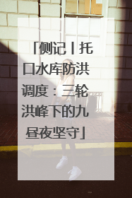 侧记丨托口水库防洪调度：三轮洪峰下的九昼夜坚守