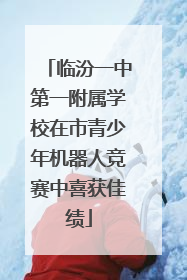 临汾一中第一附属学校在市青少年机器人竞赛中喜获佳绩
