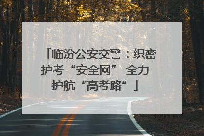 临汾公安交警：织密护考“安全网” 全力护航“高考路”