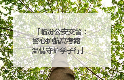 临汾公安交警：警心护航高考路 温情守护学子行
