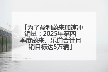 为了盈利蔚来加速冲销量：2025年第四季度蔚来、乐道合计月销目标达5万辆