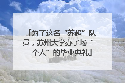 为了这名“苏超”队员，苏州大学办了场“一个人”的毕业典礼