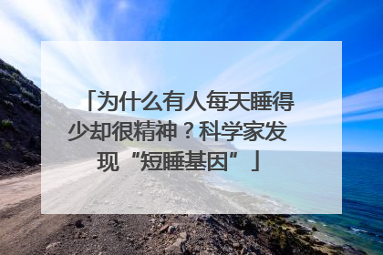 为什么有人每天睡得少却很精神？科学家发现“短睡基因”