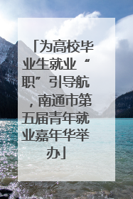 为高校毕业生就业“职”引导航，南通市第五届青年就业嘉年华举办