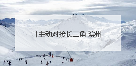 主动对接长三角 滨州市投资促进中心赴苏州开展产业链精准招商