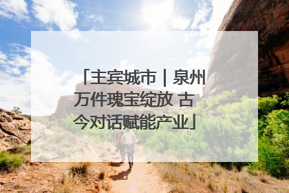 主宾城市｜泉州万件瑰宝绽放 古今对话赋能产业