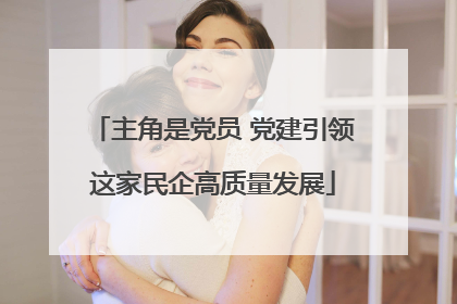 主角是党员 党建引领这家民企高质量发展
