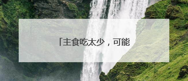 主食吃太少，可能引发这些健康问题