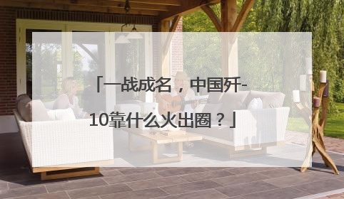 一战成名，中国歼-10靠什么火出圈？