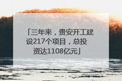 三年来，贵安开工建设217个项目，总投资达1108亿元