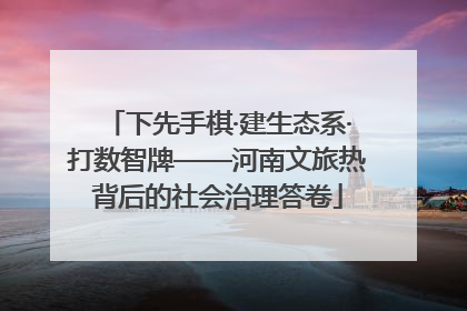 下先手棋·建生态系·打数智牌——河南文旅热背后的社会治理答卷