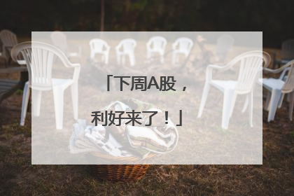 下周A股，利好来了！