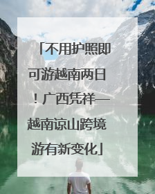 不用护照即可游越南两日！广西凭祥—越南谅山跨境游有新变化