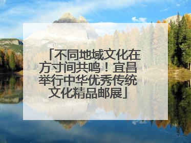 不同地域文化在方寸间共鸣！宜昌举行中华优秀传统文化精品邮展