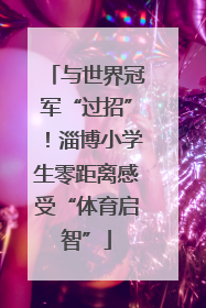 与世界冠军“过招”！淄博小学生零距离感受“体育启智”
