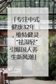 专注中式健康32年，维特健灵“祛湿轻”引爆国人养生新风潮