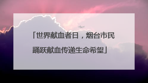 世界献血者日，烟台市民踊跃献血传递生命希望