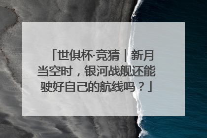 世俱杯·竞猜｜新月当空时，银河战舰还能驶好自己的航线吗？