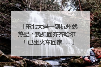 东北大妈一到杭州就热晕：我想回齐齐哈尔！已坐火车回家……