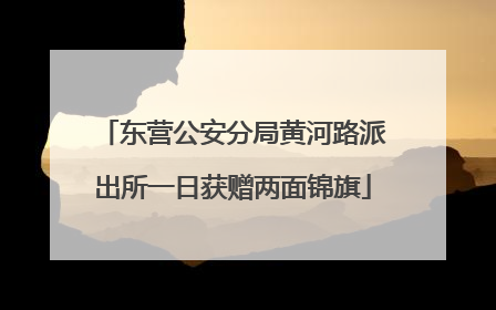 东营公安分局黄河路派出所一日获赠两面锦旗