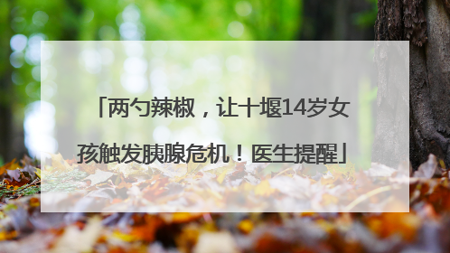 两勺辣椒，让十堰14岁女孩触发胰腺危机！医生提醒