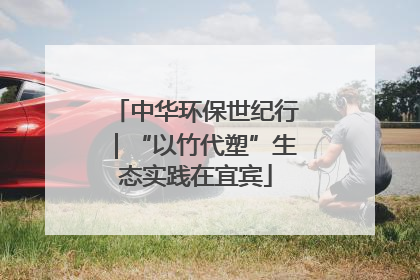 中华环保世纪行｜“以竹代塑”生态实践在宜宾