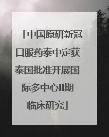 中国原研新冠口服药泰中定获泰国批准开展国际多中心II期临床研究