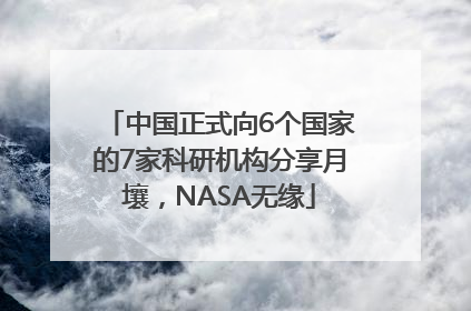 中国正式向6个国家的7家科研机构分享月壤，NASA无缘
