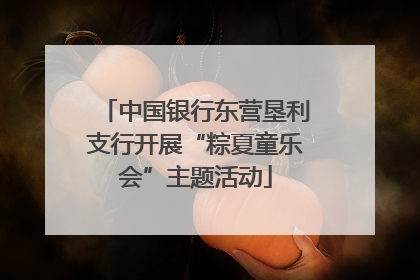 中国银行东营垦利支行开展“粽夏童乐会”主题活动