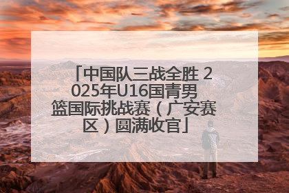 中国队三战全胜 2025年U16国青男篮国际挑战赛（广安赛区）圆满收官