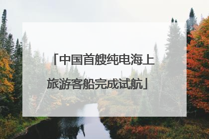 中国首艘纯电海上旅游客船完成试航