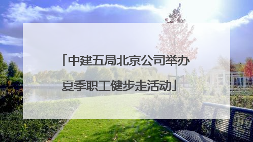 中建五局北京公司举办夏季职工健步走活动