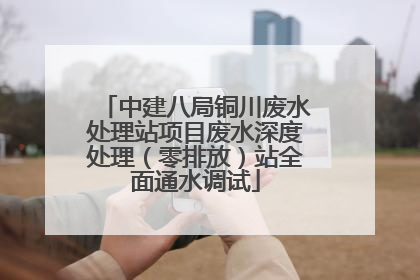 中建八局铜川废水处理站项目废水深度处理（零排放）站全面通水调试