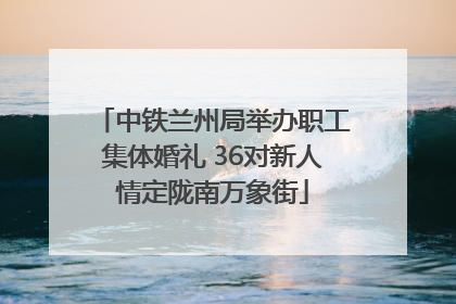 中铁兰州局举办职工集体婚礼 36对新人情定陇南万象街