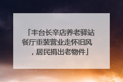 丰台长辛店养老驿站餐厅重装营业走怀旧风，居民捐出老物件