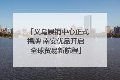 义乌展销中心正式揭牌 南安优品开启全球贸易新航程