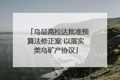 乌最高拉达批准预算法修正案 以落实美乌矿产协议
