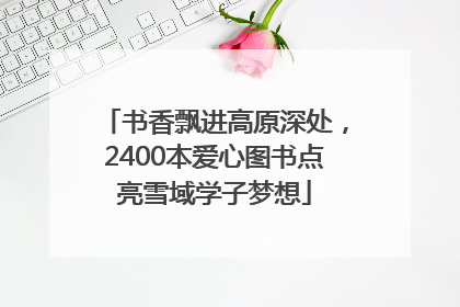 书香飘进高原深处，2400本爱心图书点亮雪域学子梦想