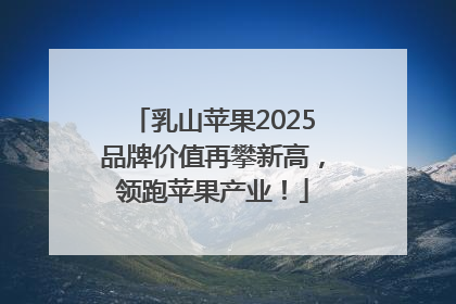 乳山苹果2025品牌价值再攀新高，领跑苹果产业！