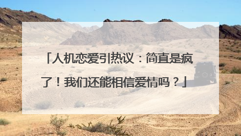 人机恋爱引热议：简直是疯了！我们还能相信爱情吗？