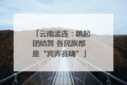 云南孟连：跳起团结舞 各民族都是“宾弄赛嗨”