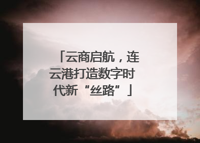 云商启航，连云港打造数字时代新“丝路”