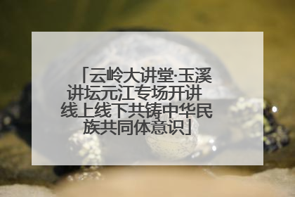 云岭大讲堂·玉溪讲坛元江专场开讲 线上线下共铸中华民族共同体意识