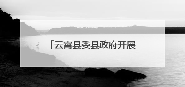 云霄县委县政府开展第二季度工作检查