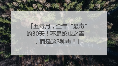 五毒月，全年“最毒”的30天！不是蛇虫之毒，而是这3种毒！