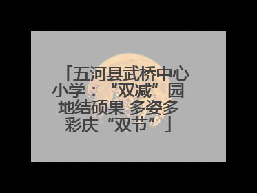 五河县武桥中心小学：“双减”园地结硕果 多姿多彩庆“双节”