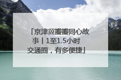 京津冀瓣瓣同心故事丨1至1.5小时交通圈，有多便捷